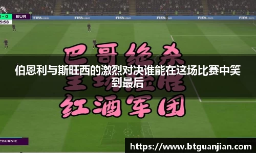 伯恩利与斯旺西的激烈对决谁能在这场比赛中笑到最后