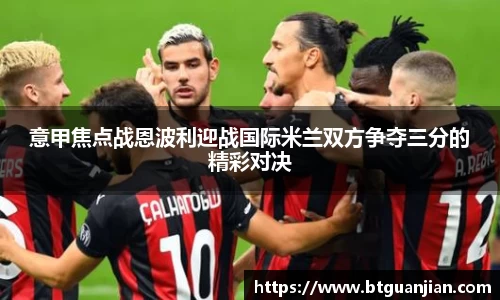 意甲焦点战恩波利迎战国际米兰双方争夺三分的精彩对决