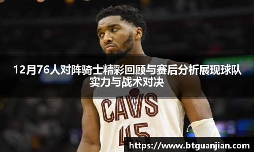 12月76人对阵骑士精彩回顾与赛后分析展现球队实力与战术对决