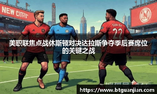 美职联焦点战休斯顿对决达拉斯争夺季后赛席位的关键之战