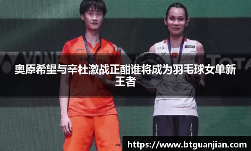 奥原希望与辛杜激战正酣谁将成为羽毛球女单新王者